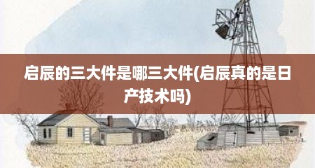 启辰的三大件是哪三大件(启辰真的是日产技术吗)