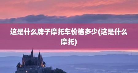 这是什么牌子摩托车价格多少(这是什么摩托)