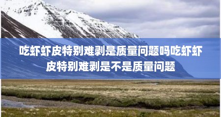 吃虾虾皮特别难剥是质量问题吗吃虾虾皮特别难剥是不是质量问题