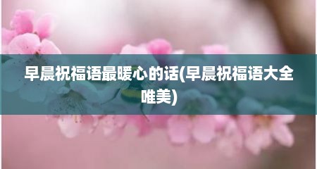 早晨祝福语最暖心的话(早晨祝福语大全唯美)