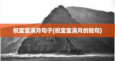 祝宝宝满月句子(祝宝宝满月的短句)