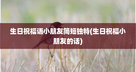 生日祝福语小朋友简短独特(生日祝福小朋友的话)
