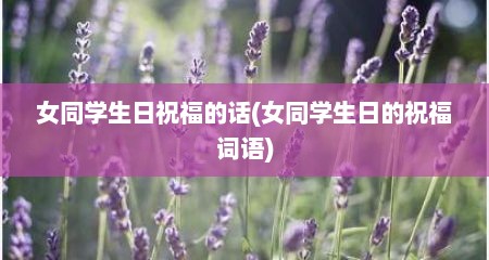 女同学生日祝福的话(女同学生日的祝福词语)