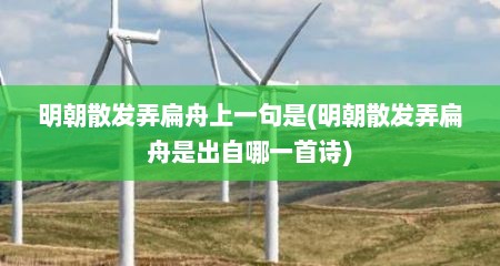 明朝散发弄扁舟上一句是(明朝散发弄扁舟是出自哪一首诗)