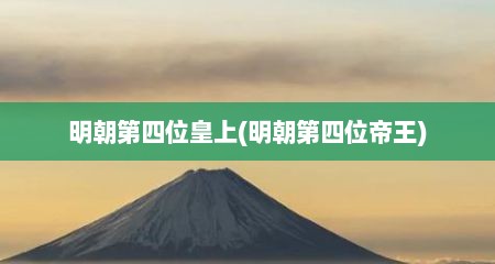 明朝第四位皇上(明朝第四位帝王)