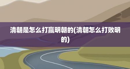 清朝是怎么打赢明朝的(清朝怎么打败明的)