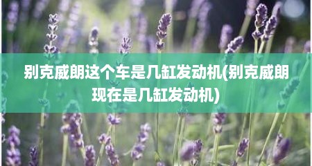 别克威朗这个车是几缸发动机(别克威朗现在是几缸发动机)