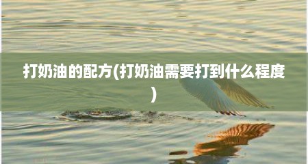 打奶油的配方(打奶油需要打到什么程度)