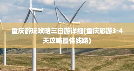 重庆游玩攻略三日游详细(重庆旅游3-4天攻略最佳线路)