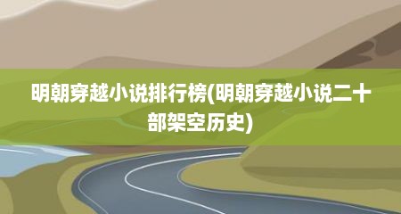 明朝穿越小说排行榜(明朝穿越小说二十部架空历史)