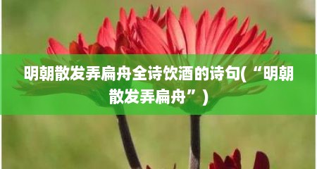 明朝散发弄扁舟全诗饮酒的诗句(“明朝散发弄扁舟”)