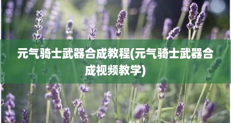 元气骑士武器合成教程(元气骑士武器合成视频教学)