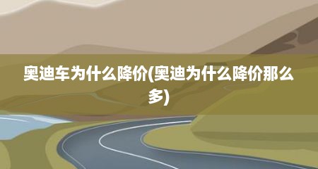 奥迪车为什么降价(奥迪为什么降价那么多)