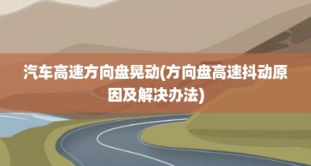 汽车高速方向盘晃动(方向盘高速抖动原因及解决办法)