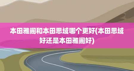 本田雅阁和本田思域哪个更好(本田思域好还是本田雅阁好)