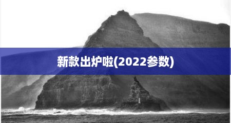 新款出炉啦(2022参数)