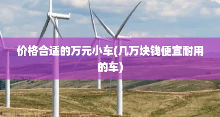 价格合适的万元小车(几万块钱便宜耐用的车)