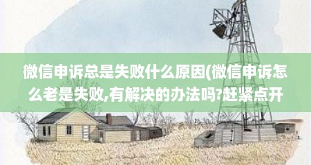 微信申诉总是失败什么原因(微信申诉怎么老是失败,有解决的办法吗?赶紧点开看)