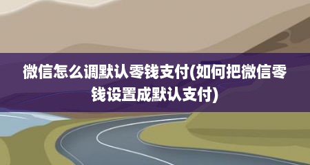 微信怎么调默认零钱支付(如何把微信零钱设置成默认支付)