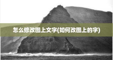 怎么修改图上文字(如何改图上的字)