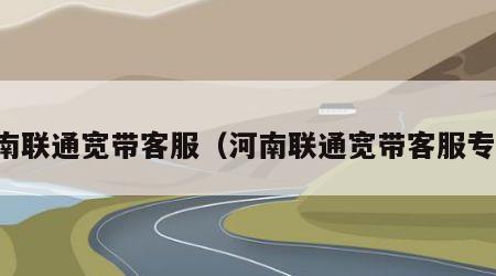 河南联通宽带客服（河南联通宽带客服专线）