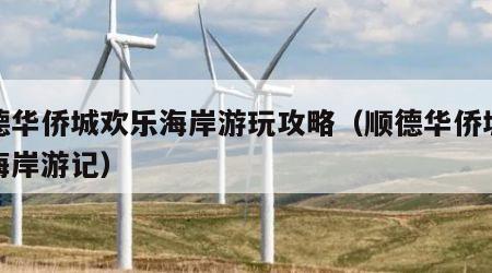 顺德华侨城欢乐海岸游玩攻略（顺德华侨城欢乐海岸游记）