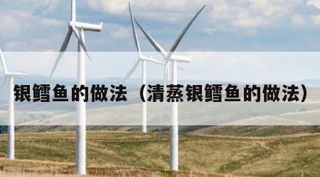 银鳕鱼的做法（清蒸银鳕鱼的做法）