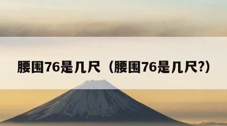腰围76是几尺（腰围76是几尺?）