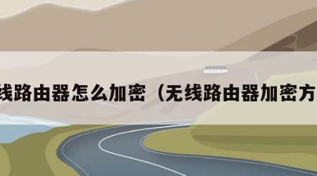 无线路由器怎么加密（无线路由器加密方式）