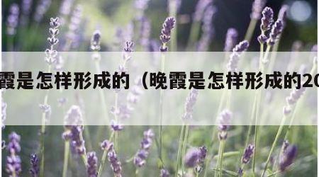 晚霞是怎样形成的（晚霞是怎样形成的20字）