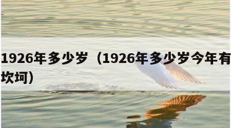 1926年多少岁（1926年多少岁今年有坎坷）