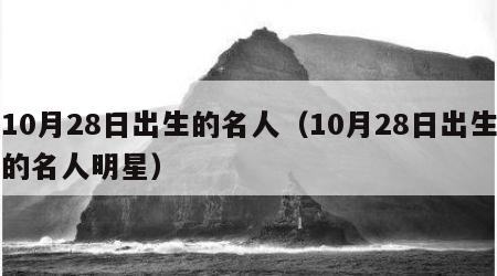 10月28日出生的名人（10月28日出生的名人明星）