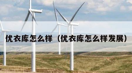 优衣库怎么样（优衣库怎么样发展）