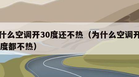 为什么空调开30度还不热（为什么空调开了30度都不热）