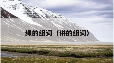 绳的组词（讲的组词）