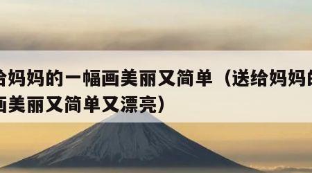 送给妈妈的一幅画美丽又简单（送给妈妈的一幅画美丽又简单又漂亮）