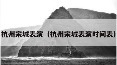 杭州宋城表演（杭州宋城表演时间表）