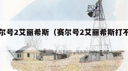 赛尔号2艾丽希斯（赛尔号2艾丽希斯打不了）