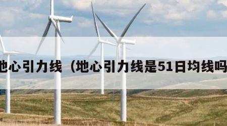 地心引力线（地心引力线是51日均线吗）