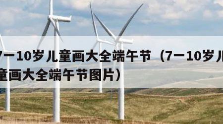 7一10岁儿童画大全端午节（7一10岁儿童画大全端午节图片）