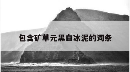 包含矿草元黑白冰泥的词条