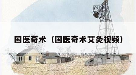 国医奇术（国医奇术艾灸视频）