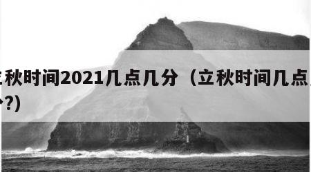 立秋时间2021几点几分（立秋时间几点几分?）