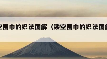 镂空围巾的织法图解（镂空围巾的织法图解视频）