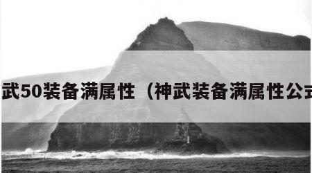 神武50装备满属性（神武装备满属性公式）