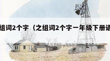 之组词2个字（之组词2个字一年级下册语文）
