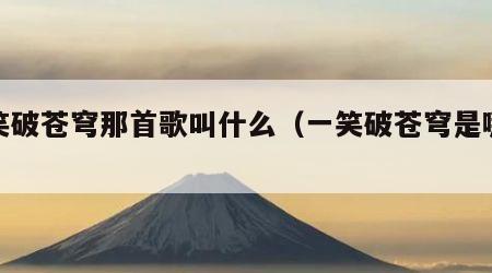 一笑破苍穹那首歌叫什么（一笑破苍穹是哪首歌）
