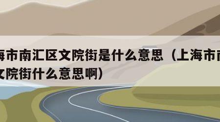 上海市南汇区文院街是什么意思（上海市南汇区文院街什么意思啊）