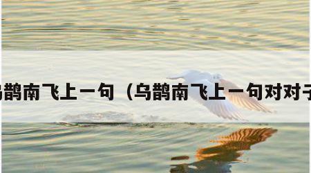 乌鹊南飞上一句（乌鹊南飞上一句对对子）