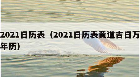 2021日历表（2021日历表黄道吉日万年历）